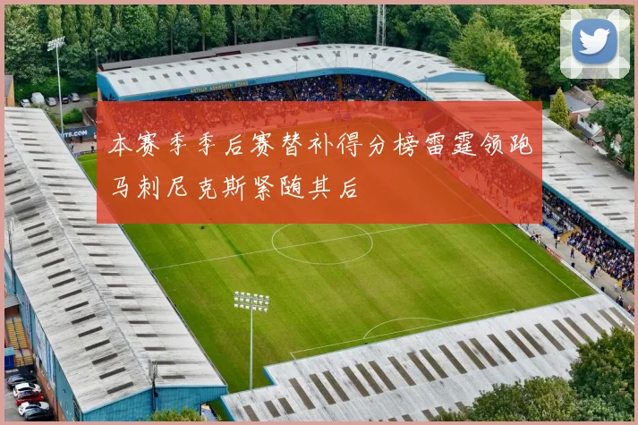 本赛季季后赛替补得分榜雷霆领跑马刺尼克斯紧随其后