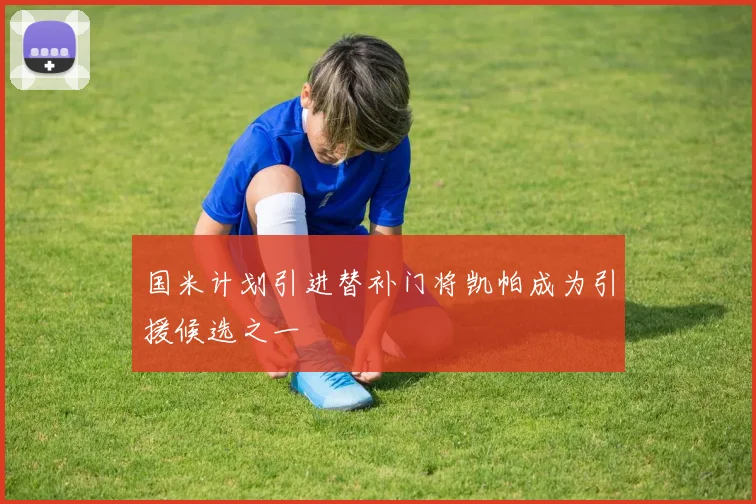 国米计划引进替补门将凯帕成为引援候选之一