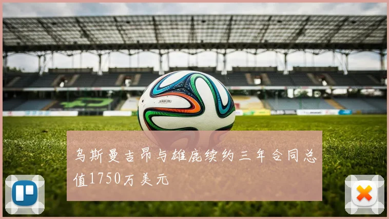 乌斯曼吉昂与雄鹿续约三年合同总值1750万美元