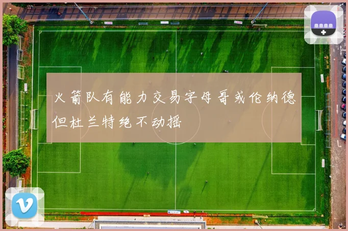 火箭队有能力交易字母哥或伦纳德但杜兰特绝不动摇