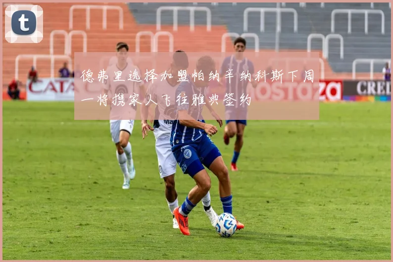 德弗里选择加盟帕纳辛纳科斯下周一将携家人飞往雅典签约